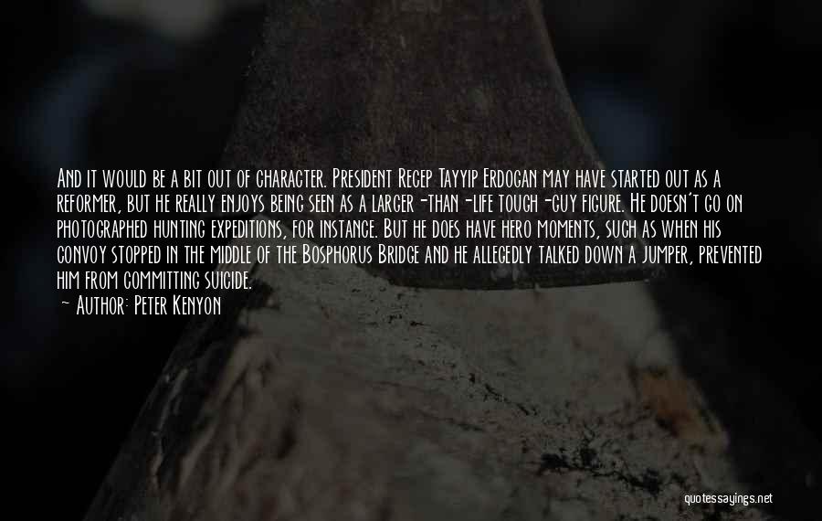 Peter Kenyon Quotes: And It Would Be A Bit Out Of Character. President Recep Tayyip Erdogan May Have Started Out As A Reformer,