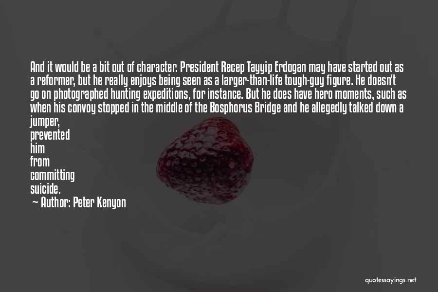 Peter Kenyon Quotes: And It Would Be A Bit Out Of Character. President Recep Tayyip Erdogan May Have Started Out As A Reformer,