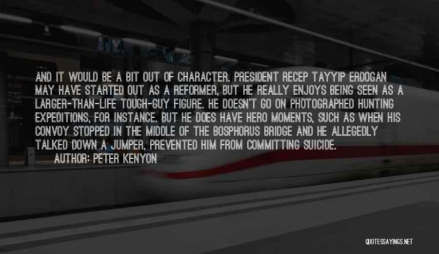 Peter Kenyon Quotes: And It Would Be A Bit Out Of Character. President Recep Tayyip Erdogan May Have Started Out As A Reformer,