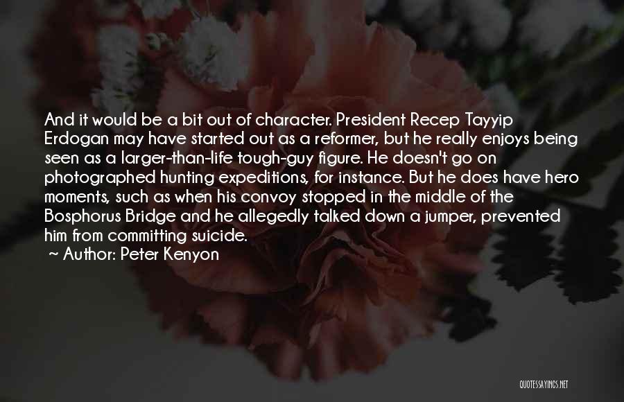 Peter Kenyon Quotes: And It Would Be A Bit Out Of Character. President Recep Tayyip Erdogan May Have Started Out As A Reformer,