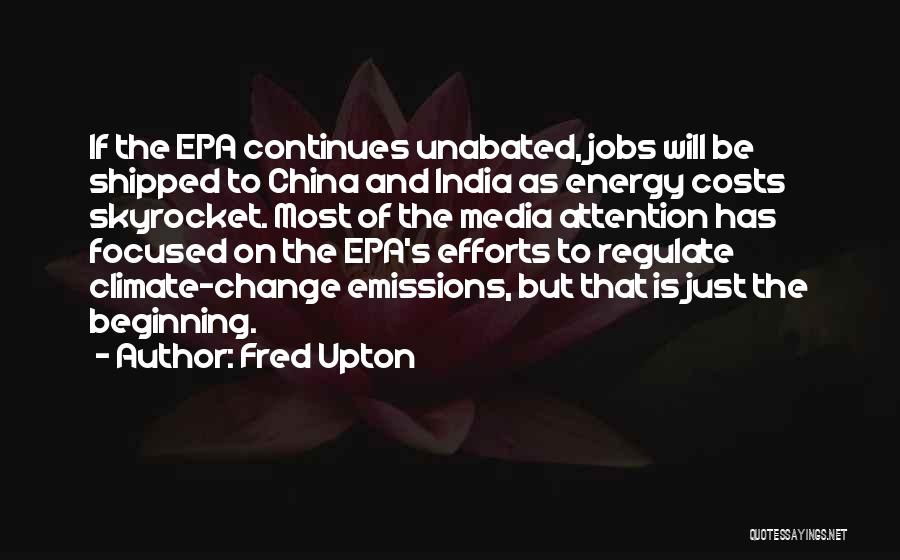 Fred Upton Quotes: If The Epa Continues Unabated, Jobs Will Be Shipped To China And India As Energy Costs Skyrocket. Most Of The