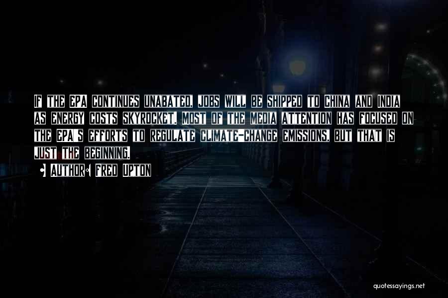 Fred Upton Quotes: If The Epa Continues Unabated, Jobs Will Be Shipped To China And India As Energy Costs Skyrocket. Most Of The