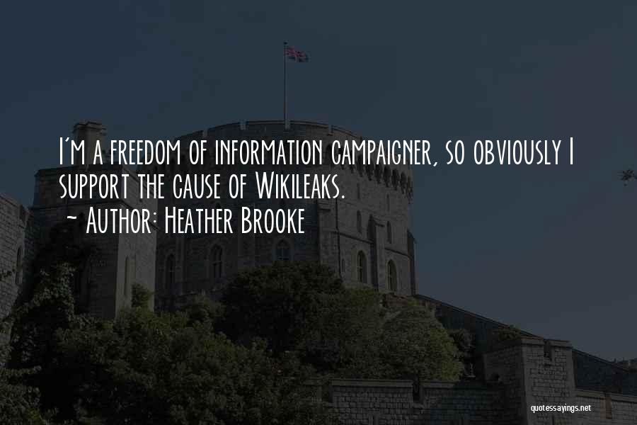 Heather Brooke Quotes: I'm A Freedom Of Information Campaigner, So Obviously I Support The Cause Of Wikileaks.