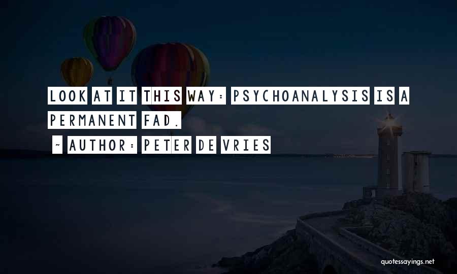 Peter De Vries Quotes: Look At It This Way: Psychoanalysis Is A Permanent Fad.