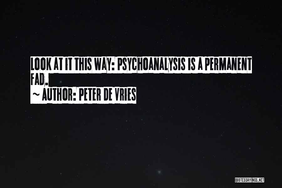 Peter De Vries Quotes: Look At It This Way: Psychoanalysis Is A Permanent Fad.