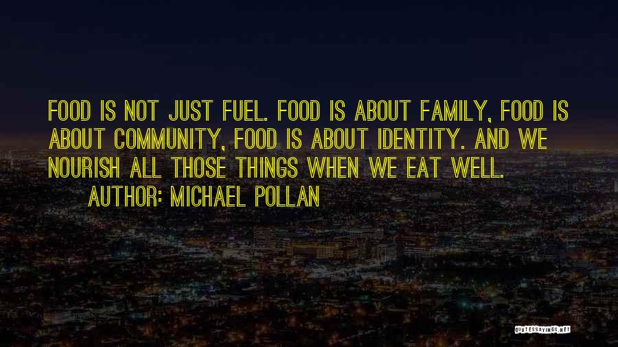 Michael Pollan Quotes: Food Is Not Just Fuel. Food Is About Family, Food Is About Community, Food Is About Identity. And We Nourish