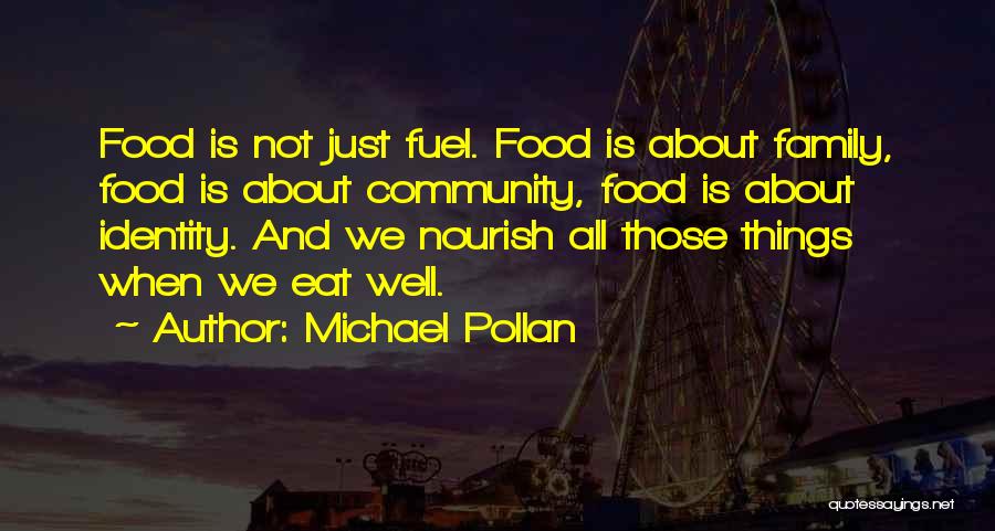 Michael Pollan Quotes: Food Is Not Just Fuel. Food Is About Family, Food Is About Community, Food Is About Identity. And We Nourish