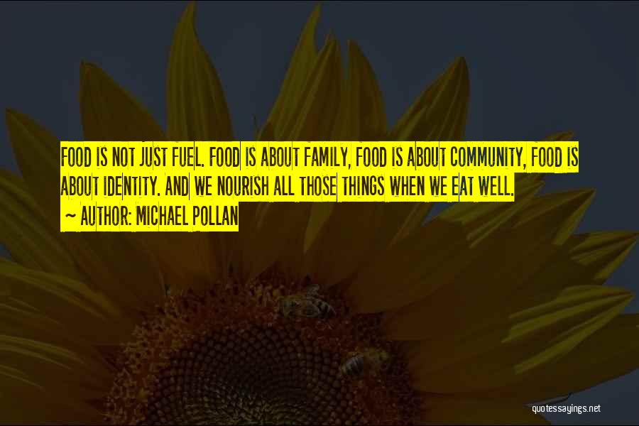 Michael Pollan Quotes: Food Is Not Just Fuel. Food Is About Family, Food Is About Community, Food Is About Identity. And We Nourish