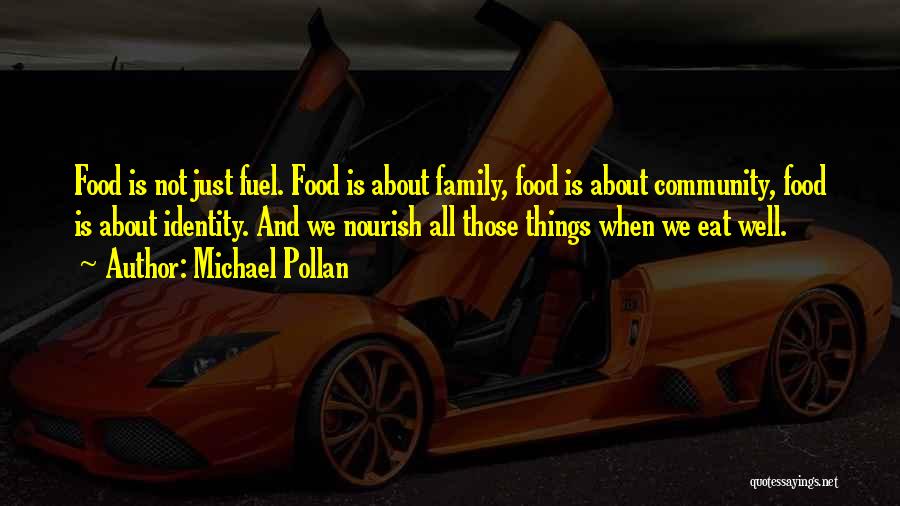 Michael Pollan Quotes: Food Is Not Just Fuel. Food Is About Family, Food Is About Community, Food Is About Identity. And We Nourish