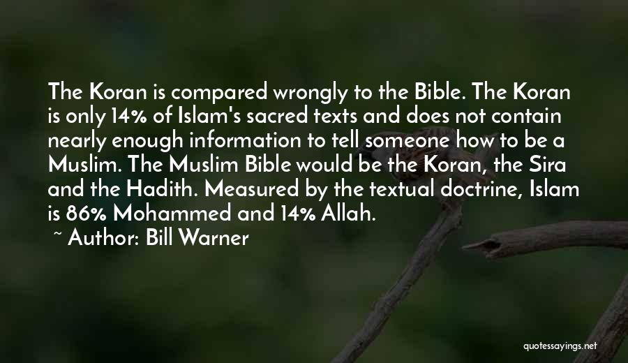 Bill Warner Quotes: The Koran Is Compared Wrongly To The Bible. The Koran Is Only 14% Of Islam's Sacred Texts And Does Not