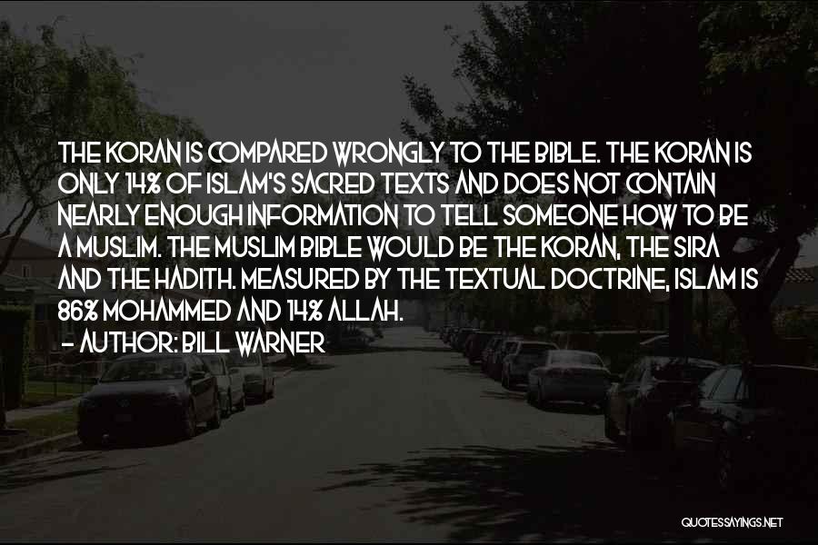 Bill Warner Quotes: The Koran Is Compared Wrongly To The Bible. The Koran Is Only 14% Of Islam's Sacred Texts And Does Not