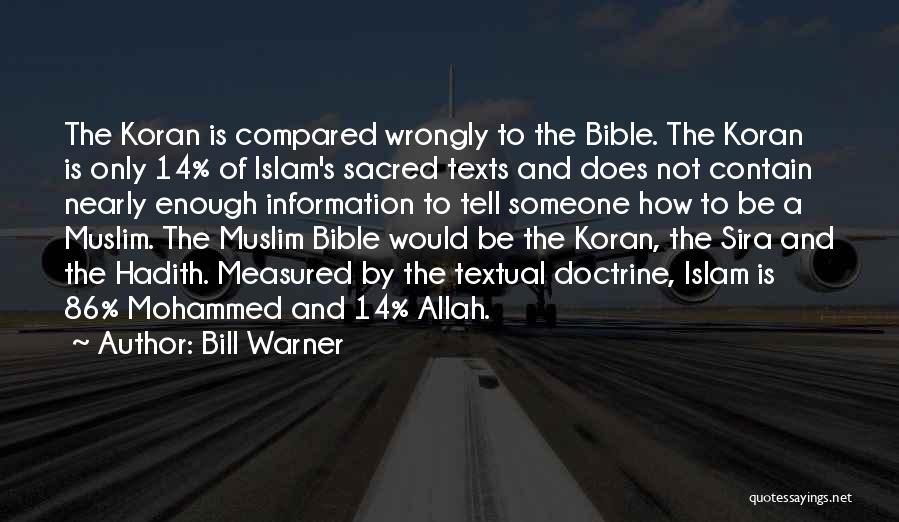 Bill Warner Quotes: The Koran Is Compared Wrongly To The Bible. The Koran Is Only 14% Of Islam's Sacred Texts And Does Not
