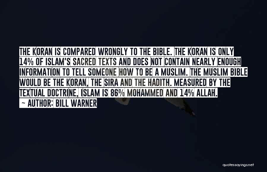 Bill Warner Quotes: The Koran Is Compared Wrongly To The Bible. The Koran Is Only 14% Of Islam's Sacred Texts And Does Not