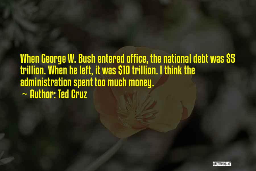 Ted Cruz Quotes: When George W. Bush Entered Office, The National Debt Was $5 Trillion. When He Left, It Was $10 Trillion. I