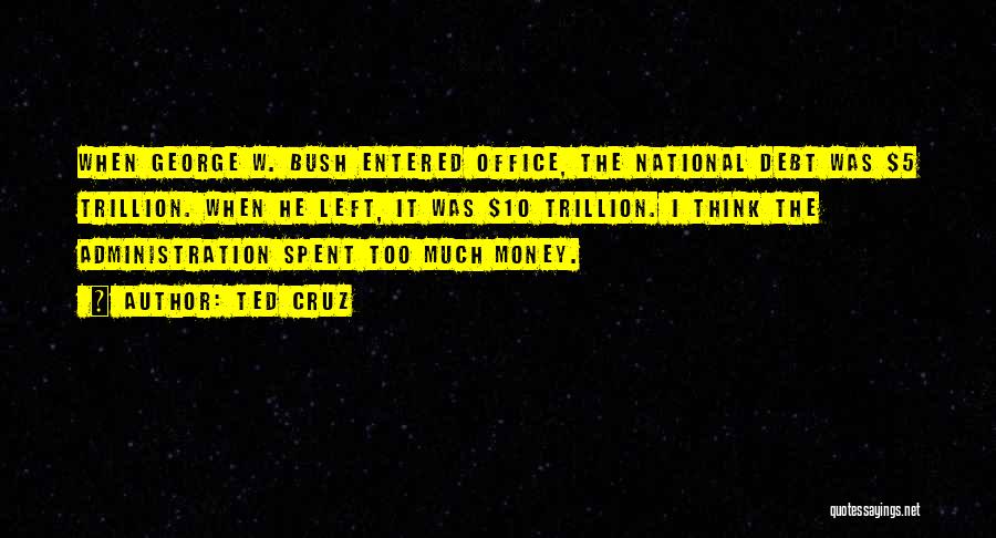 Ted Cruz Quotes: When George W. Bush Entered Office, The National Debt Was $5 Trillion. When He Left, It Was $10 Trillion. I