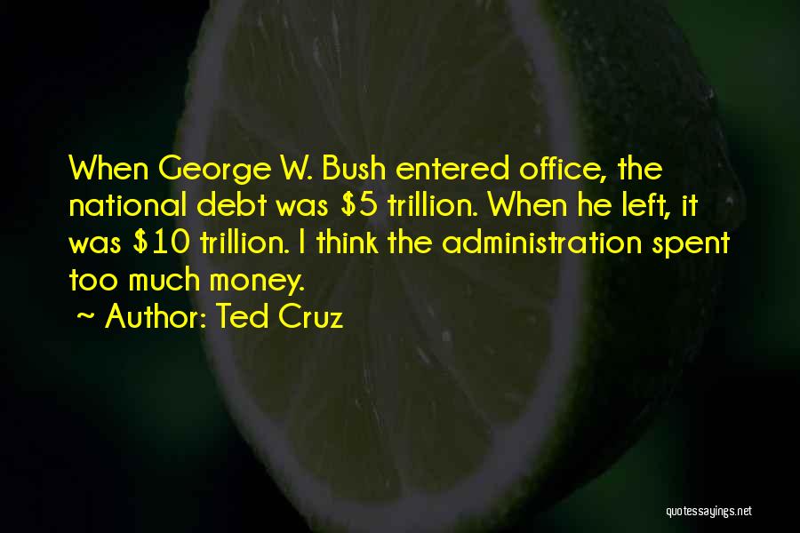 Ted Cruz Quotes: When George W. Bush Entered Office, The National Debt Was $5 Trillion. When He Left, It Was $10 Trillion. I