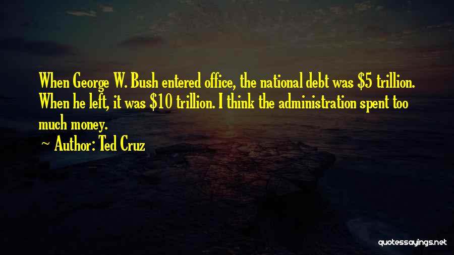 Ted Cruz Quotes: When George W. Bush Entered Office, The National Debt Was $5 Trillion. When He Left, It Was $10 Trillion. I