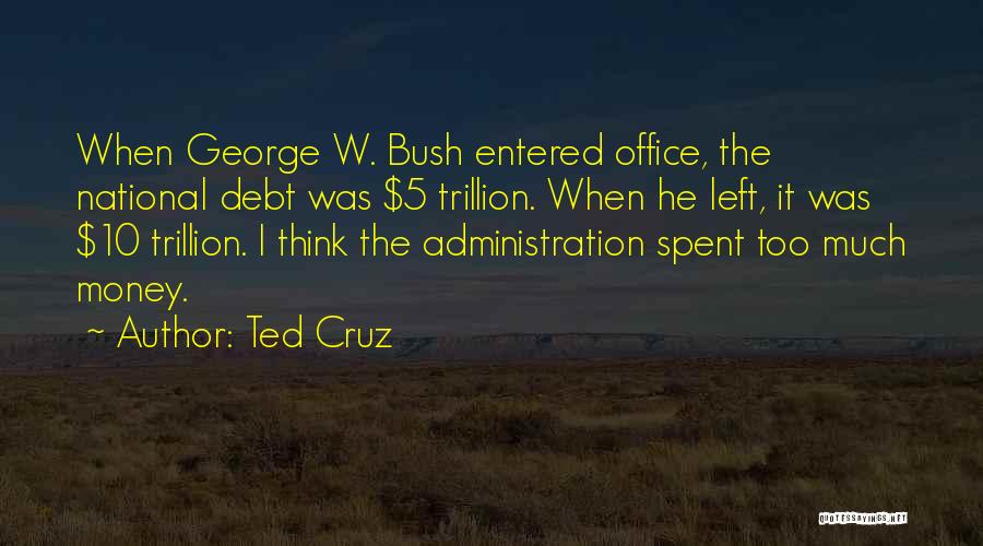 Ted Cruz Quotes: When George W. Bush Entered Office, The National Debt Was $5 Trillion. When He Left, It Was $10 Trillion. I