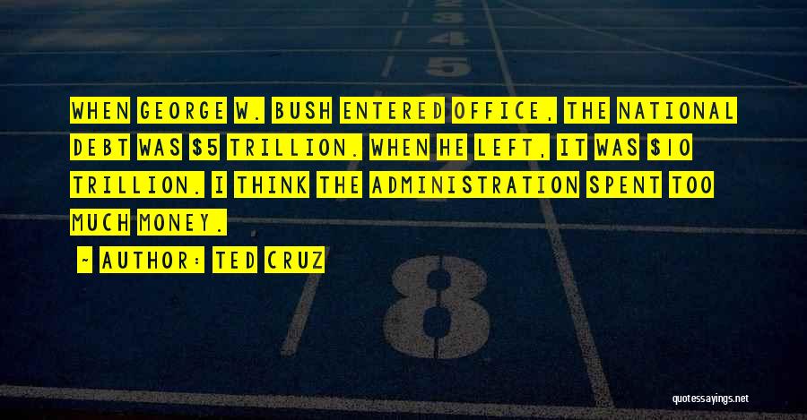 Ted Cruz Quotes: When George W. Bush Entered Office, The National Debt Was $5 Trillion. When He Left, It Was $10 Trillion. I