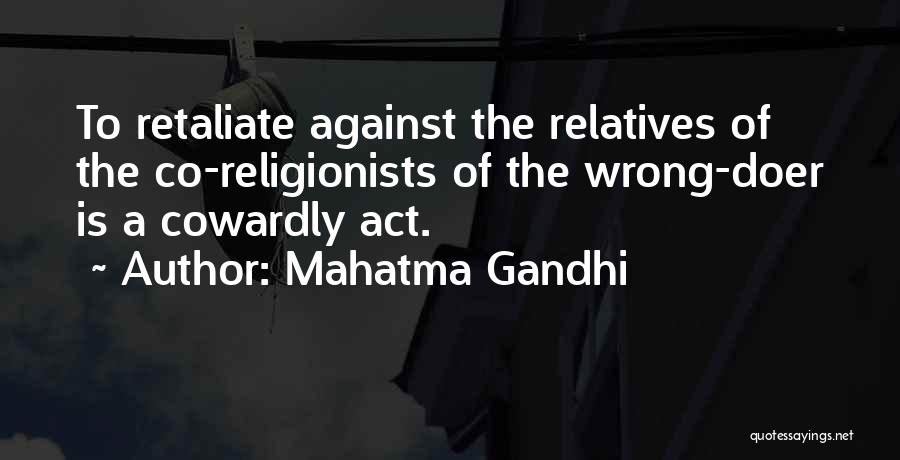 Mahatma Gandhi Quotes: To Retaliate Against The Relatives Of The Co-religionists Of The Wrong-doer Is A Cowardly Act.