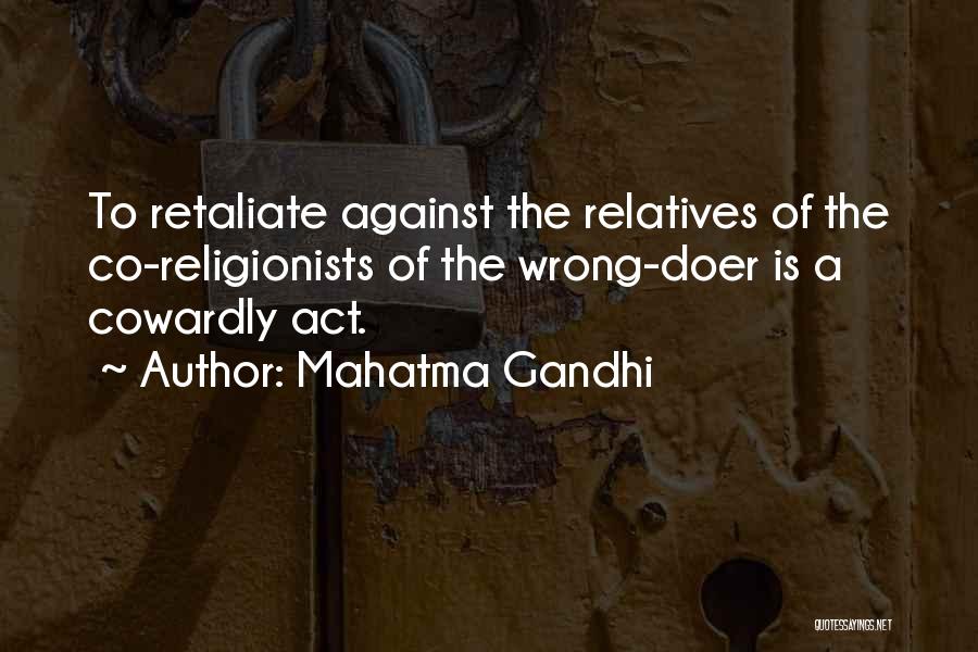 Mahatma Gandhi Quotes: To Retaliate Against The Relatives Of The Co-religionists Of The Wrong-doer Is A Cowardly Act.