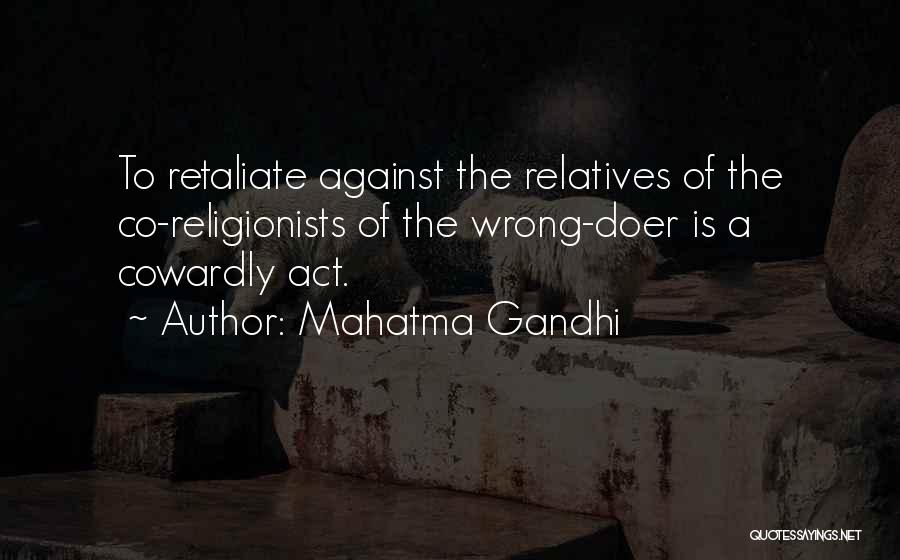 Mahatma Gandhi Quotes: To Retaliate Against The Relatives Of The Co-religionists Of The Wrong-doer Is A Cowardly Act.
