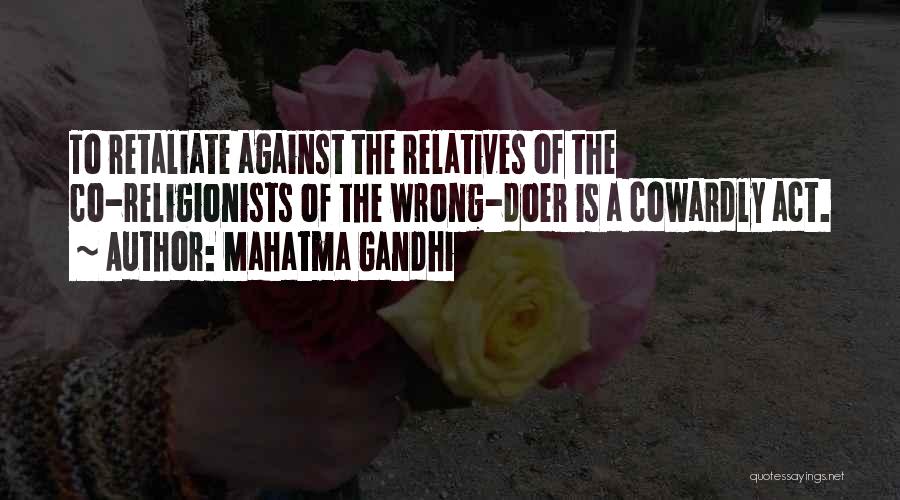Mahatma Gandhi Quotes: To Retaliate Against The Relatives Of The Co-religionists Of The Wrong-doer Is A Cowardly Act.