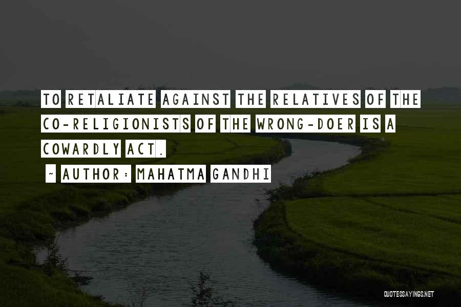 Mahatma Gandhi Quotes: To Retaliate Against The Relatives Of The Co-religionists Of The Wrong-doer Is A Cowardly Act.