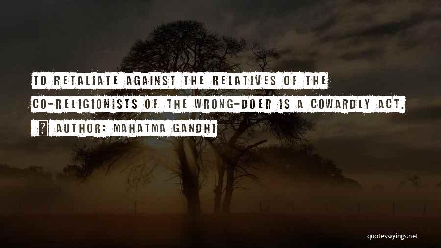Mahatma Gandhi Quotes: To Retaliate Against The Relatives Of The Co-religionists Of The Wrong-doer Is A Cowardly Act.