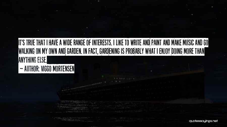 Viggo Mortensen Quotes: It's True That I Have A Wide Range Of Interests. I Like To Write And Paint And Make Music And