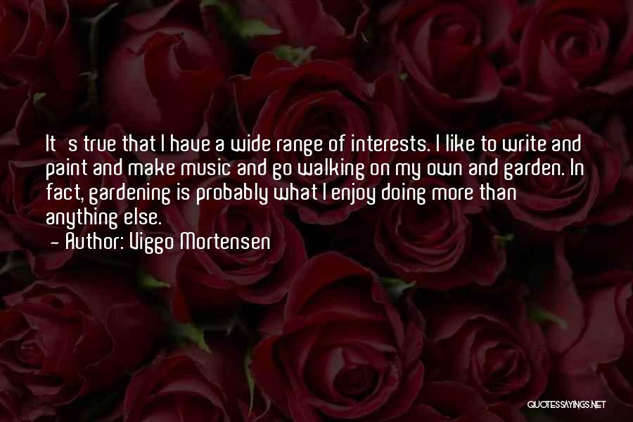 Viggo Mortensen Quotes: It's True That I Have A Wide Range Of Interests. I Like To Write And Paint And Make Music And