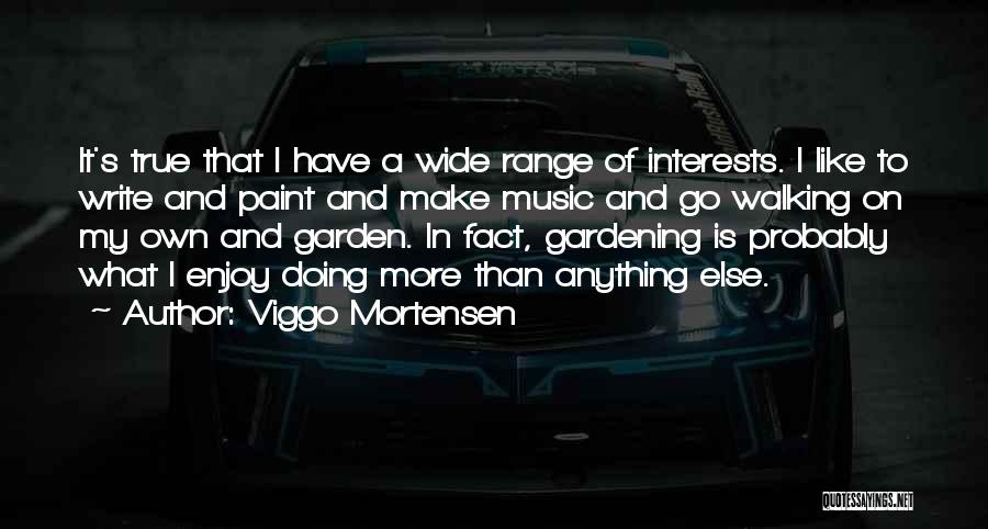 Viggo Mortensen Quotes: It's True That I Have A Wide Range Of Interests. I Like To Write And Paint And Make Music And