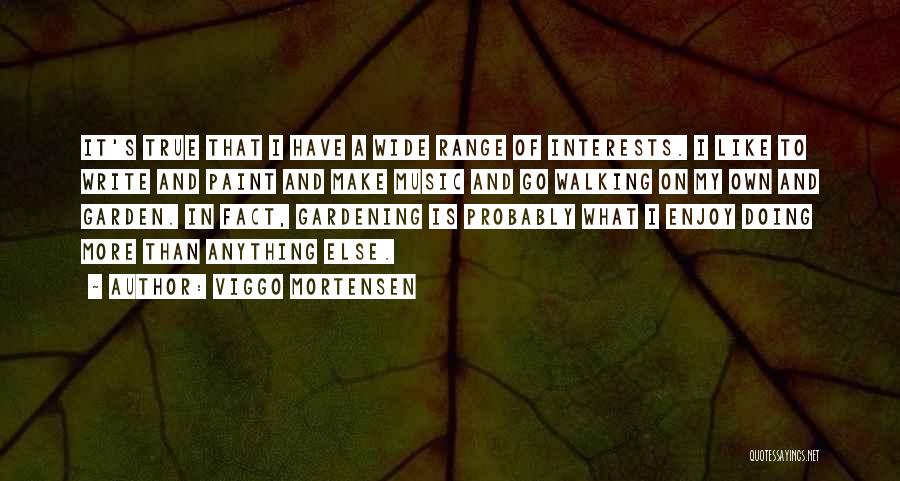 Viggo Mortensen Quotes: It's True That I Have A Wide Range Of Interests. I Like To Write And Paint And Make Music And