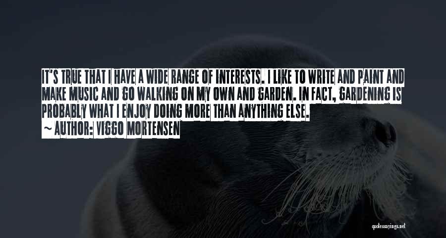 Viggo Mortensen Quotes: It's True That I Have A Wide Range Of Interests. I Like To Write And Paint And Make Music And