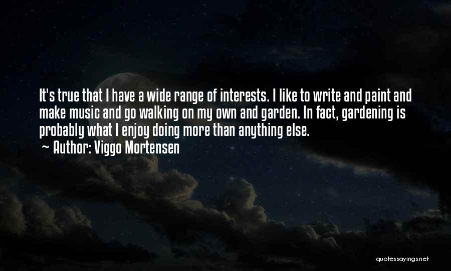 Viggo Mortensen Quotes: It's True That I Have A Wide Range Of Interests. I Like To Write And Paint And Make Music And