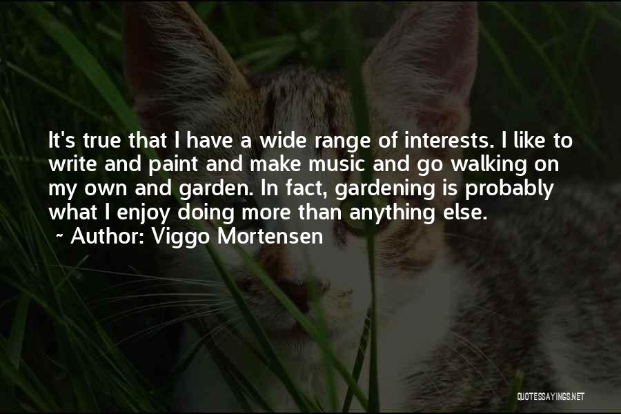 Viggo Mortensen Quotes: It's True That I Have A Wide Range Of Interests. I Like To Write And Paint And Make Music And