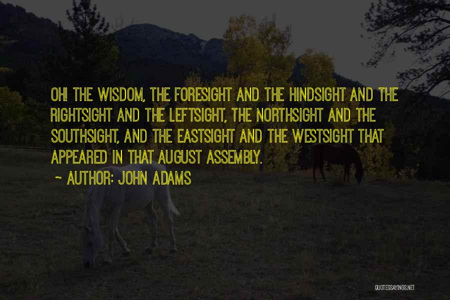 John Adams Quotes: Oh! The Wisdom, The Foresight And The Hindsight And The Rightsight And The Leftsight, The Northsight And The Southsight, And