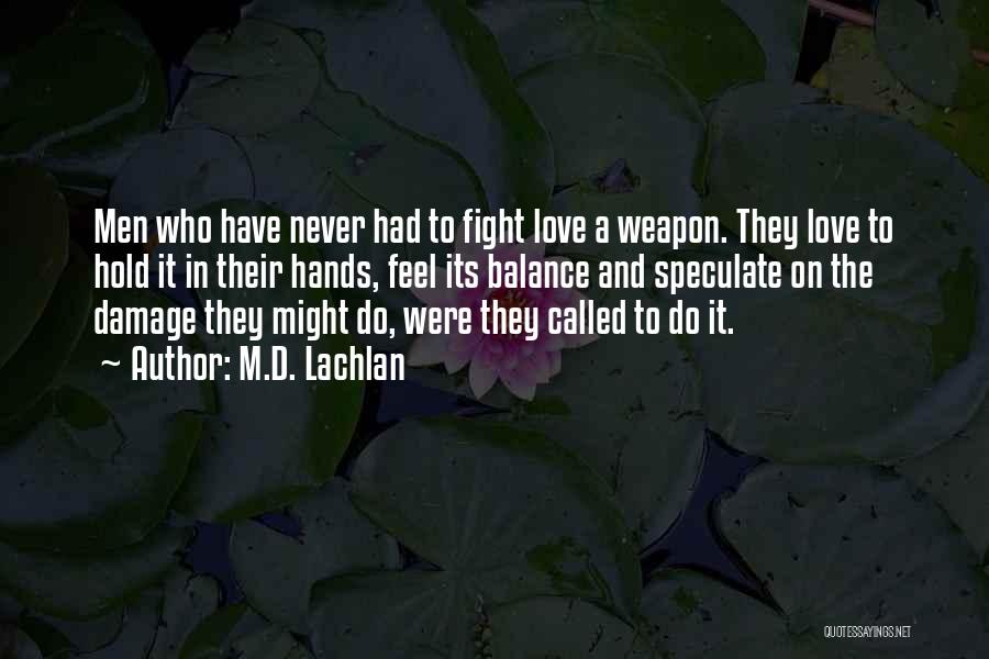 M.D. Lachlan Quotes: Men Who Have Never Had To Fight Love A Weapon. They Love To Hold It In Their Hands, Feel Its