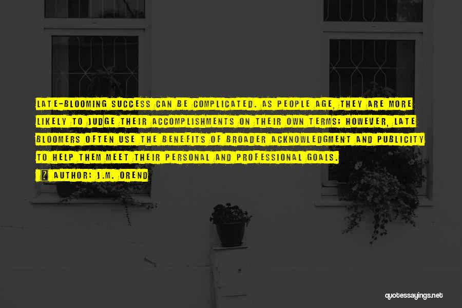 J.M. Orend Quotes: Late-blooming Success Can Be Complicated. As People Age, They Are More Likely To Judge Their Accomplishments On Their Own Terms;