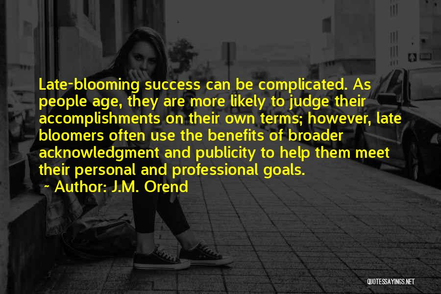 J.M. Orend Quotes: Late-blooming Success Can Be Complicated. As People Age, They Are More Likely To Judge Their Accomplishments On Their Own Terms;