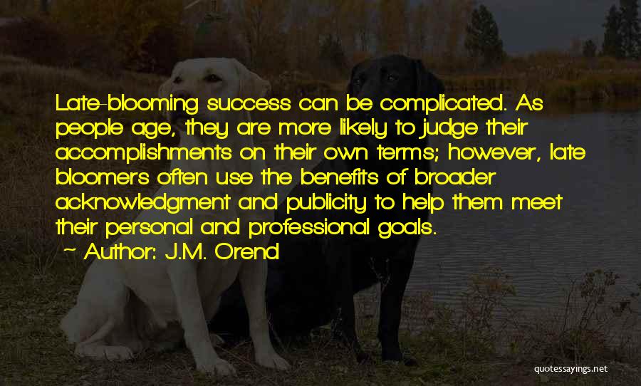 J.M. Orend Quotes: Late-blooming Success Can Be Complicated. As People Age, They Are More Likely To Judge Their Accomplishments On Their Own Terms;