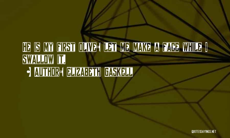Elizabeth Gaskell Quotes: He Is My First Olive: Let Me Make A Face While I Swallow It.