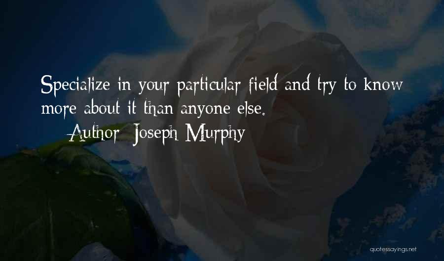 Joseph Murphy Quotes: Specialize In Your Particular Field And Try To Know More About It Than Anyone Else.