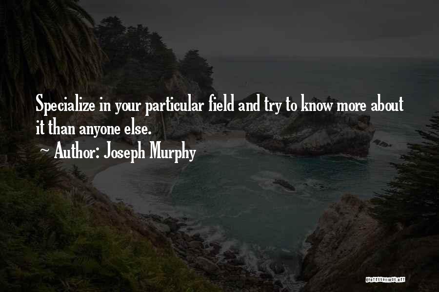 Joseph Murphy Quotes: Specialize In Your Particular Field And Try To Know More About It Than Anyone Else.