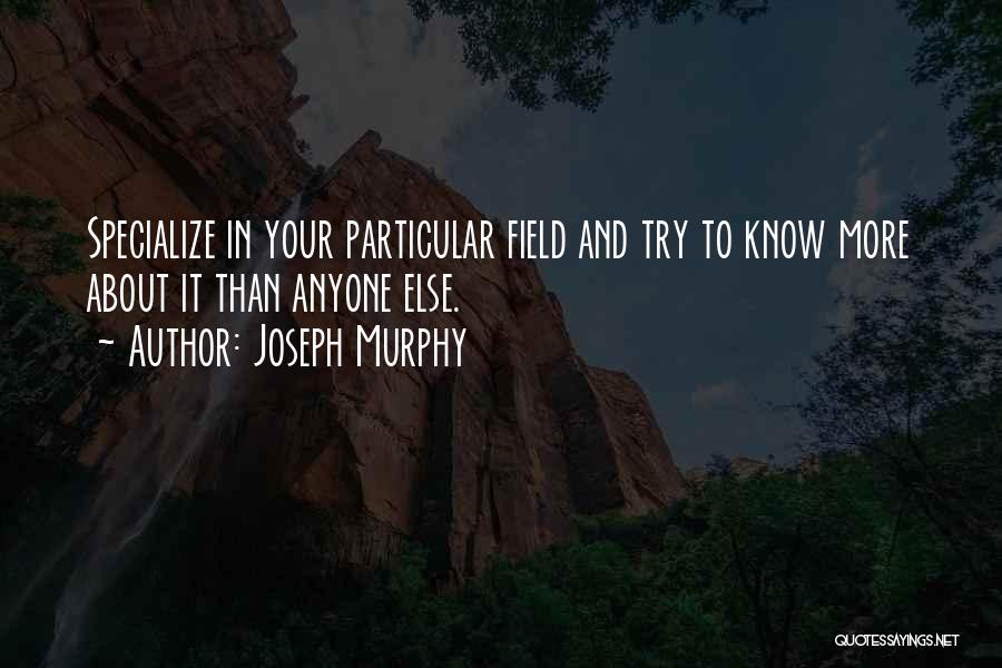 Joseph Murphy Quotes: Specialize In Your Particular Field And Try To Know More About It Than Anyone Else.