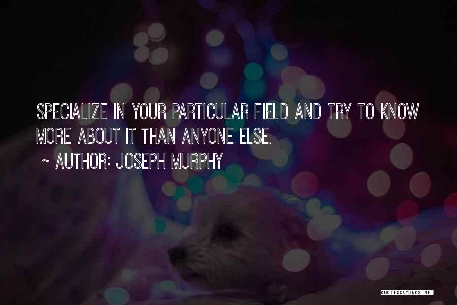 Joseph Murphy Quotes: Specialize In Your Particular Field And Try To Know More About It Than Anyone Else.