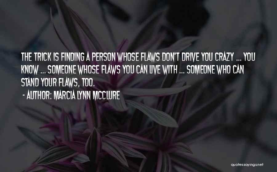 Marcia Lynn McClure Quotes: The Trick Is Finding A Person Whose Flaws Don't Drive You Crazy ... You Know ... Someone Whose Flaws You