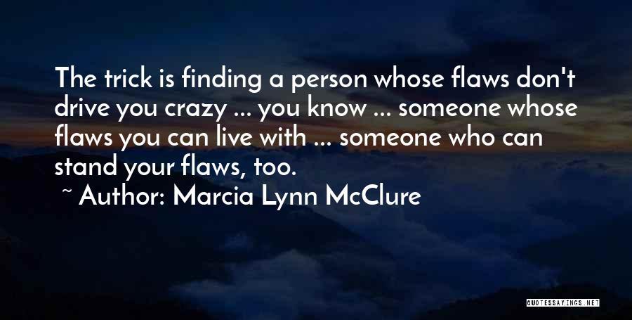 Marcia Lynn McClure Quotes: The Trick Is Finding A Person Whose Flaws Don't Drive You Crazy ... You Know ... Someone Whose Flaws You