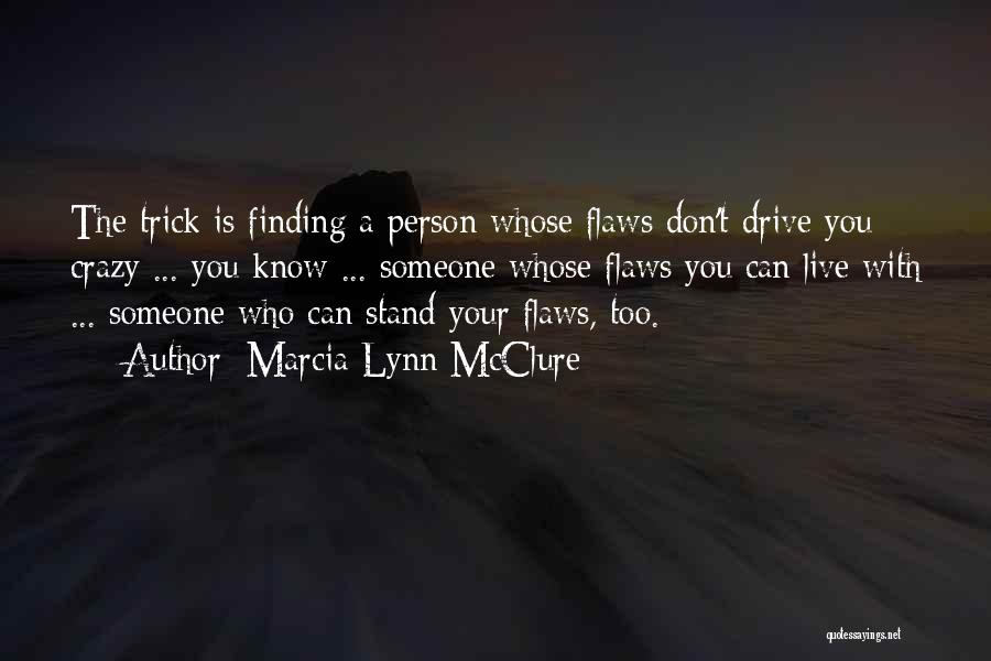 Marcia Lynn McClure Quotes: The Trick Is Finding A Person Whose Flaws Don't Drive You Crazy ... You Know ... Someone Whose Flaws You