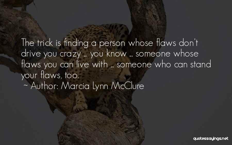 Marcia Lynn McClure Quotes: The Trick Is Finding A Person Whose Flaws Don't Drive You Crazy ... You Know ... Someone Whose Flaws You